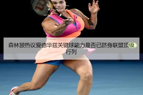 森林狼热议爱德华兹关键球能力是否已跻身联盟顶级行列