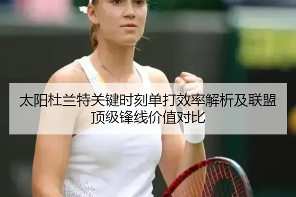太阳杜兰特关键时刻单打效率解析及联盟顶级锋线价值对比