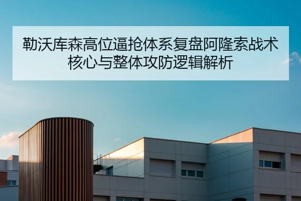 勒沃库森高位逼抢体系复盘阿隆索战术核心与整体攻防逻辑解析