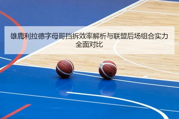 雄鹿利拉德字母哥挡拆效率解析与联盟后场组合实力全面对比