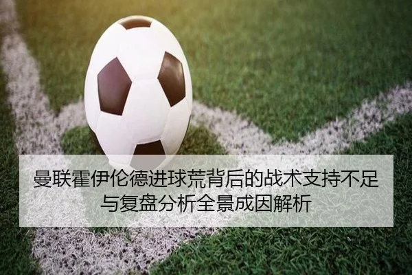 曼联霍伊伦德进球荒背后的战术支持不足与复盘分析全景成因解析