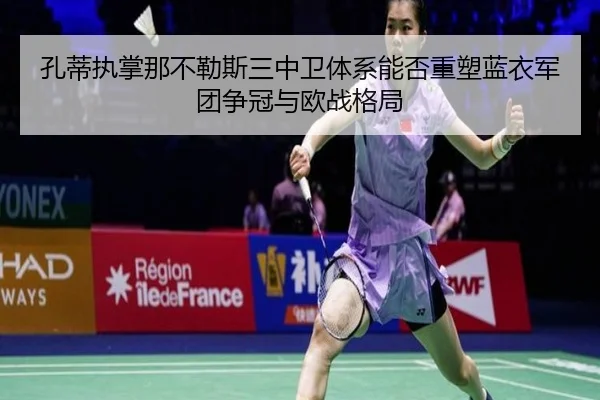 孔蒂执掌那不勒斯三中卫体系能否重塑蓝衣军团争冠与欧战格局