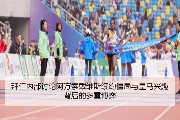 拜仁内部讨论阿方索戴维斯续约僵局与皇马兴趣背后的多重博弈
