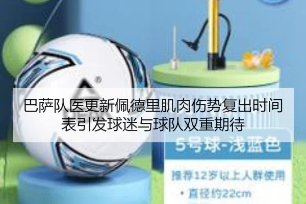 巴萨队医更新佩德里肌肉伤势复出时间表引发球迷与球队双重期待