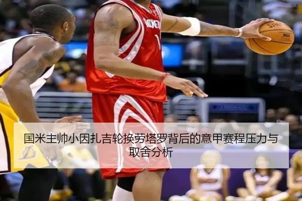 国米主帅小因扎吉轮换劳塔罗背后的意甲赛程压力与取舍分析