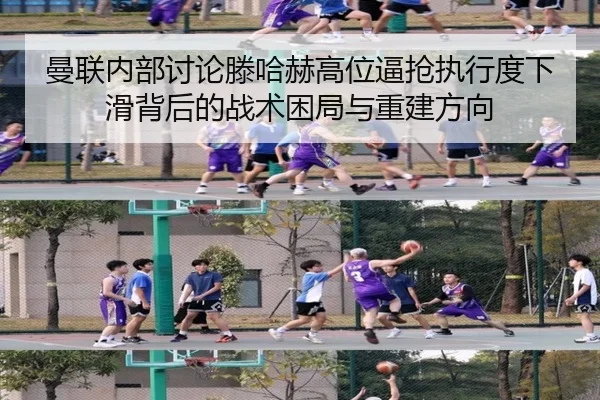 曼联内部讨论滕哈赫高位逼抢执行度下滑背后的战术困局与重建方向