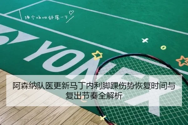 阿森纳队医更新马丁内利脚踝伤势恢复时间与复出节奏全解析