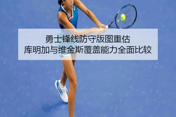 勇士锋线防守版图重估 库明加与维金斯覆盖能力全面比较