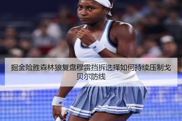 掘金险胜森林狼复盘穆雷挡拆选择如何持续压制戈贝尔防线