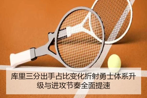 库里三分出手占比变化折射勇士体系升级与进攻节奏全面提速